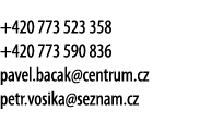 +420 773 523 358 +420 773 590 836 pavel.bacak@centrum.cz petr.vosika@seznam.cz