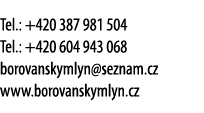 Tel.: +420 387 981 504 Tel.: +420 604 943 068 borovanskymlyn@seznam.cz www.borovanskymlyn.cz